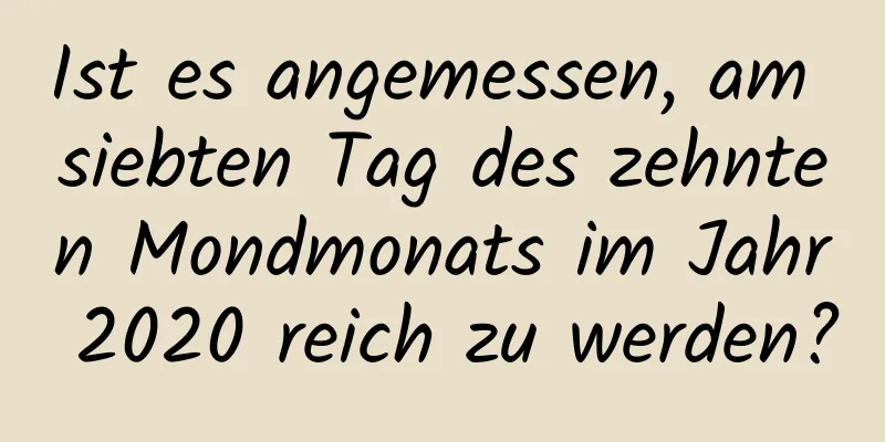 Ist es angemessen, am siebten Tag des zehnten Mondmonats im Jahr 2020 reich zu werden?