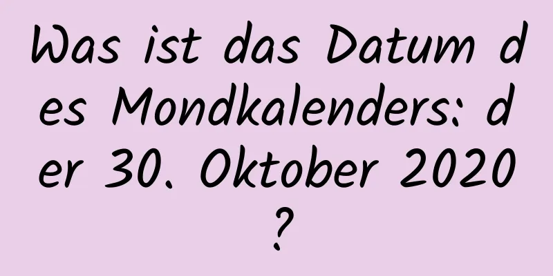 Was ist das Datum des Mondkalenders: der 30. Oktober 2020?