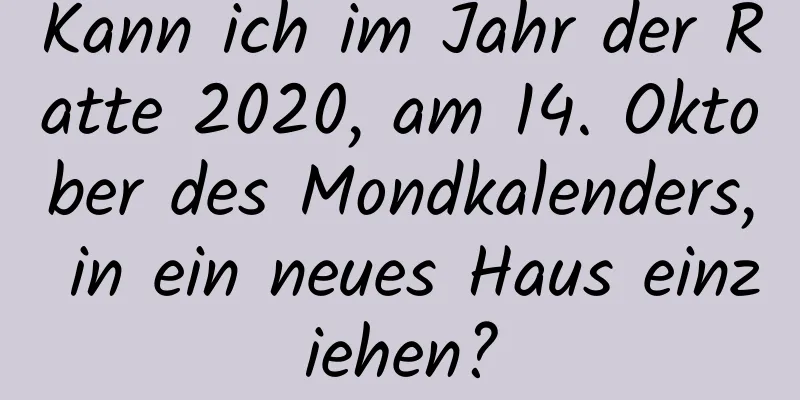 Kann ich im Jahr der Ratte 2020, am 14. Oktober des Mondkalenders, in ein neues Haus einziehen?