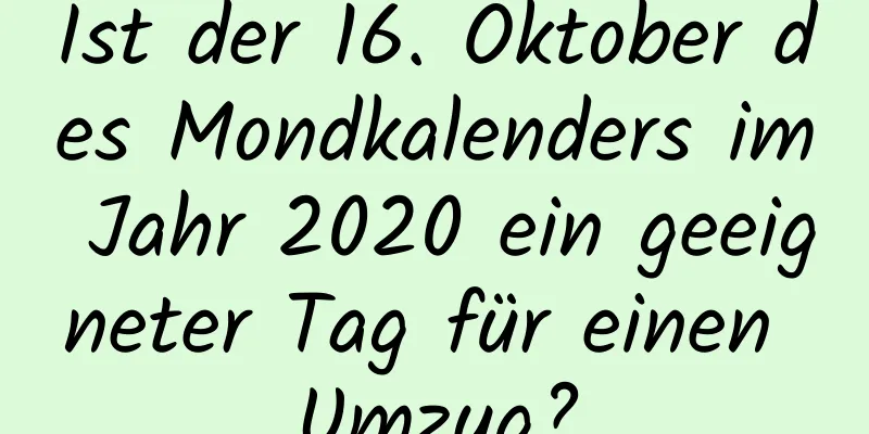 Ist der 16. Oktober des Mondkalenders im Jahr 2020 ein geeigneter Tag für einen Umzug?