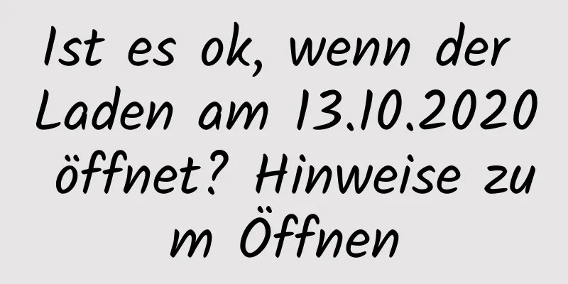 Ist es ok, wenn der Laden am 13.10.2020 öffnet? Hinweise zum Öffnen