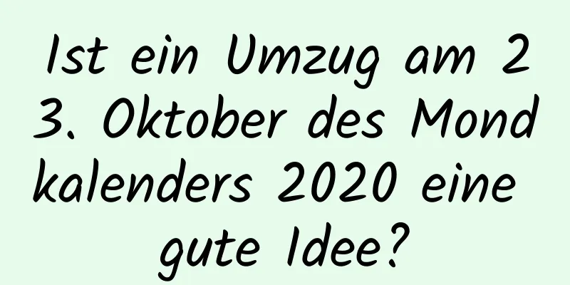 Ist ein Umzug am 23. Oktober des Mondkalenders 2020 eine gute Idee?