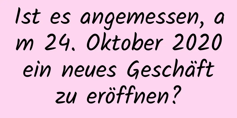 Ist es angemessen, am 24. Oktober 2020 ein neues Geschäft zu eröffnen?