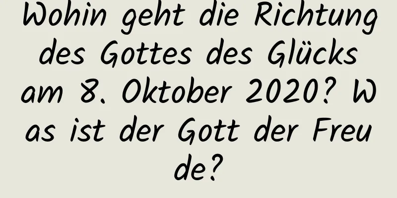 Wohin geht die Richtung des Gottes des Glücks am 8. Oktober 2020? Was ist der Gott der Freude?