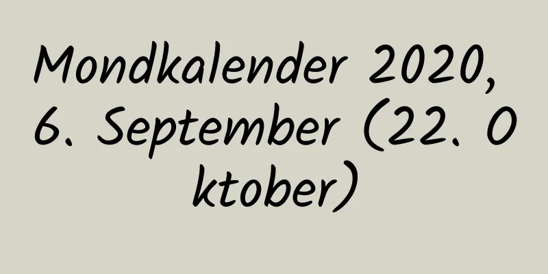 Mondkalender 2020, 6. September (22. Oktober)