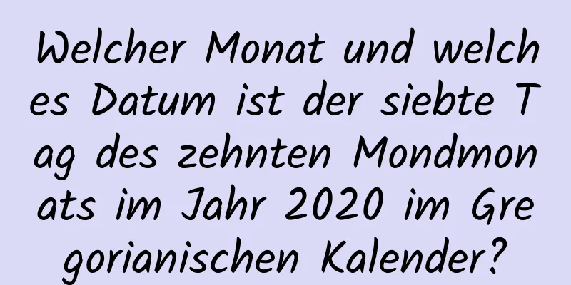 Welcher Monat und welches Datum ist der siebte Tag des zehnten Mondmonats im Jahr 2020 im Gregorianischen Kalender?