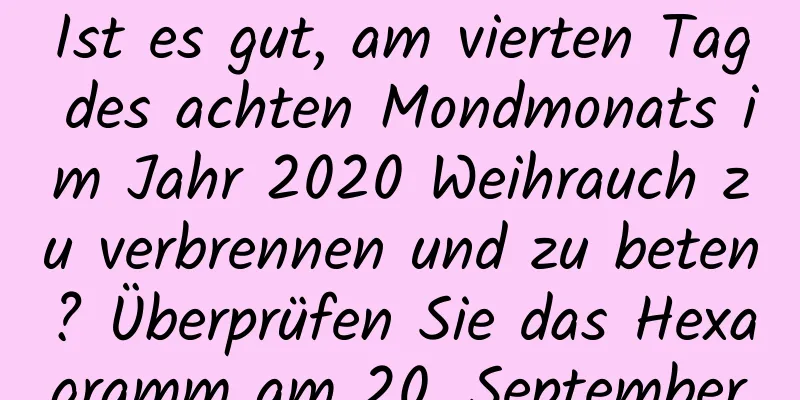 Ist es gut, am vierten Tag des achten Mondmonats im Jahr 2020 Weihrauch zu verbrennen und zu beten? Überprüfen Sie das Hexagramm am 20. September