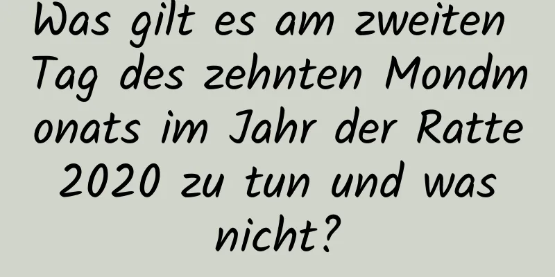 Was gilt es am zweiten Tag des zehnten Mondmonats im Jahr der Ratte 2020 zu tun und was nicht?