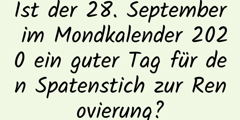 Ist der 28. September im Mondkalender 2020 ein guter Tag für den Spatenstich zur Renovierung?