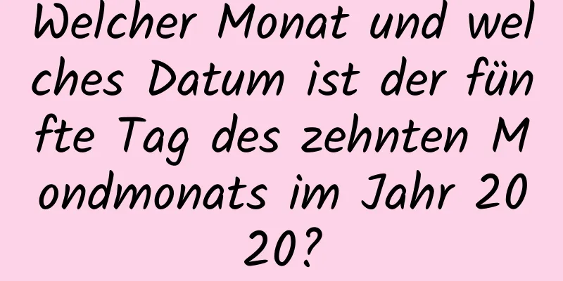 Welcher Monat und welches Datum ist der fünfte Tag des zehnten Mondmonats im Jahr 2020?