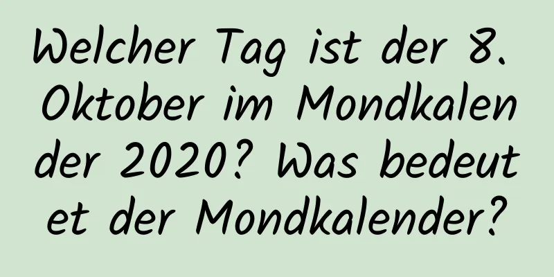 Welcher Tag ist der 8. Oktober im Mondkalender 2020? Was bedeutet der Mondkalender?