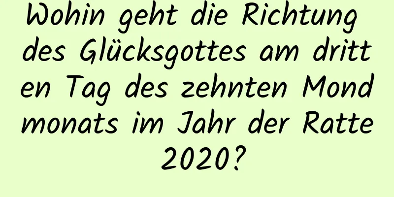 Wohin geht die Richtung des Glücksgottes am dritten Tag des zehnten Mondmonats im Jahr der Ratte 2020?