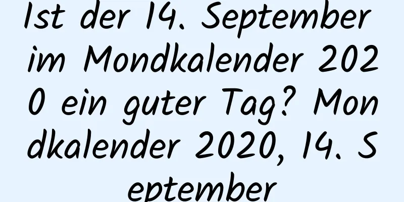 Ist der 14. September im Mondkalender 2020 ein guter Tag? Mondkalender 2020, 14. September