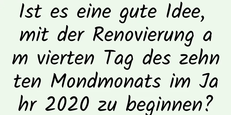 Ist es eine gute Idee, mit der Renovierung am vierten Tag des zehnten Mondmonats im Jahr 2020 zu beginnen?