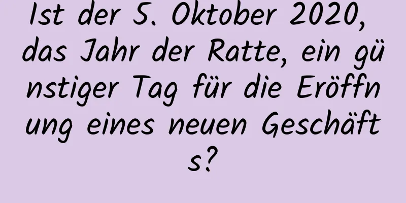 Ist der 5. Oktober 2020, das Jahr der Ratte, ein günstiger Tag für die Eröffnung eines neuen Geschäfts?