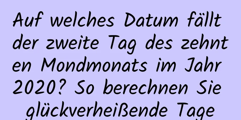 Auf welches Datum fällt der zweite Tag des zehnten Mondmonats im Jahr 2020? So berechnen Sie glückverheißende Tage