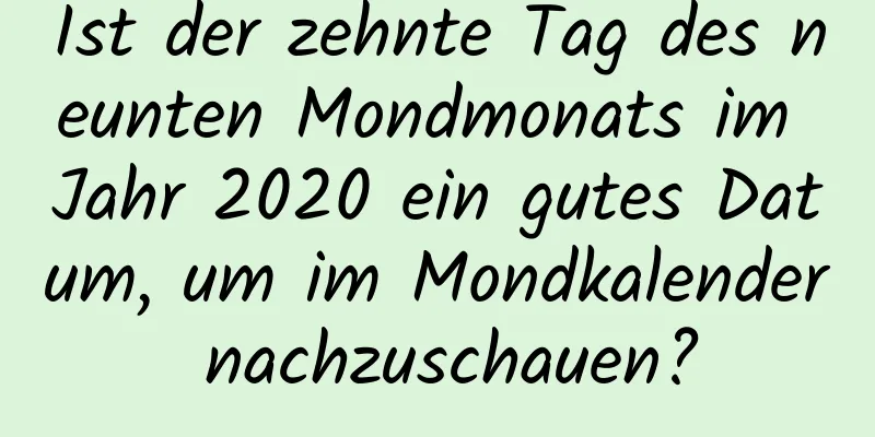 Ist der zehnte Tag des neunten Mondmonats im Jahr 2020 ein gutes Datum, um im Mondkalender nachzuschauen?