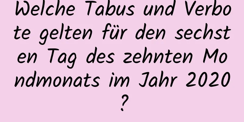 Welche Tabus und Verbote gelten für den sechsten Tag des zehnten Mondmonats im Jahr 2020?