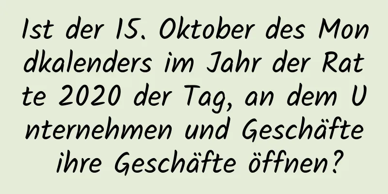 Ist der 15. Oktober des Mondkalenders im Jahr der Ratte 2020 der Tag, an dem Unternehmen und Geschäfte ihre Geschäfte öffnen?