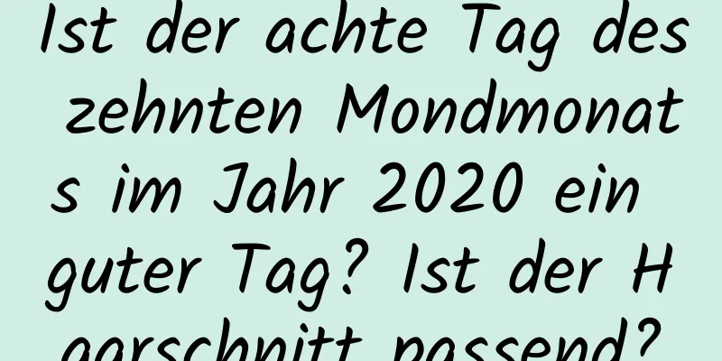 Ist der achte Tag des zehnten Mondmonats im Jahr 2020 ein guter Tag? Ist der Haarschnitt passend?