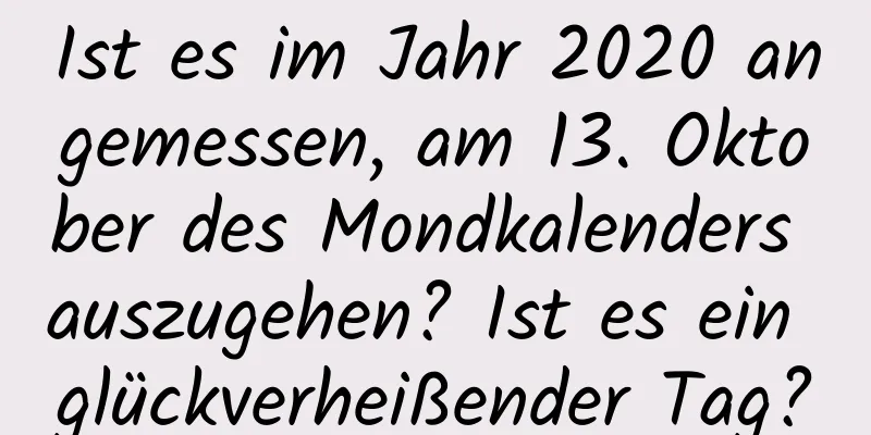 Ist es im Jahr 2020 angemessen, am 13. Oktober des Mondkalenders auszugehen? Ist es ein glückverheißender Tag?