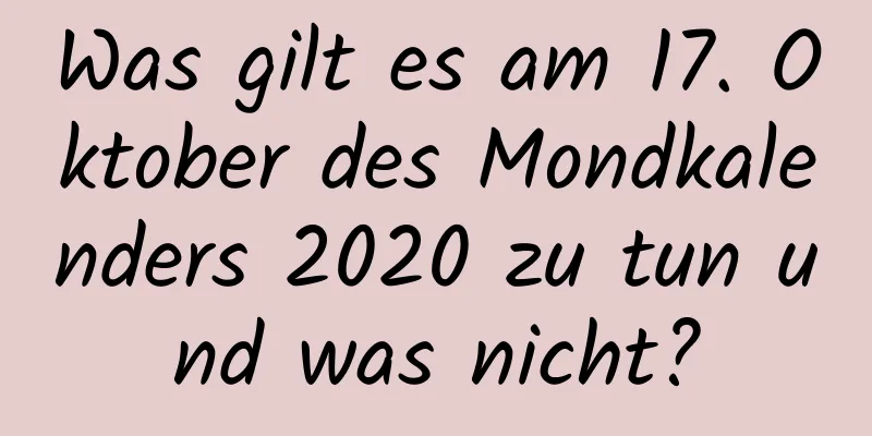 Was gilt es am 17. Oktober des Mondkalenders 2020 zu tun und was nicht?