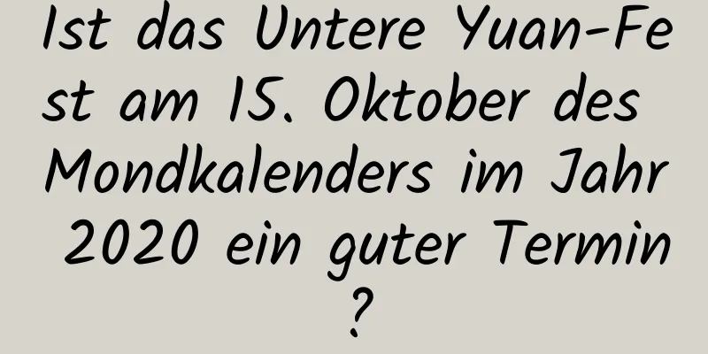 Ist das Untere Yuan-Fest am 15. Oktober des Mondkalenders im Jahr 2020 ein guter Termin?