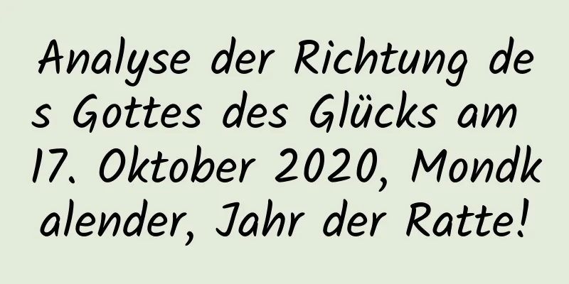 Analyse der Richtung des Gottes des Glücks am 17. Oktober 2020, Mondkalender, Jahr der Ratte!