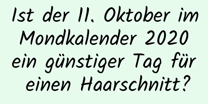 Ist der 11. Oktober im Mondkalender 2020 ein günstiger Tag für einen Haarschnitt?