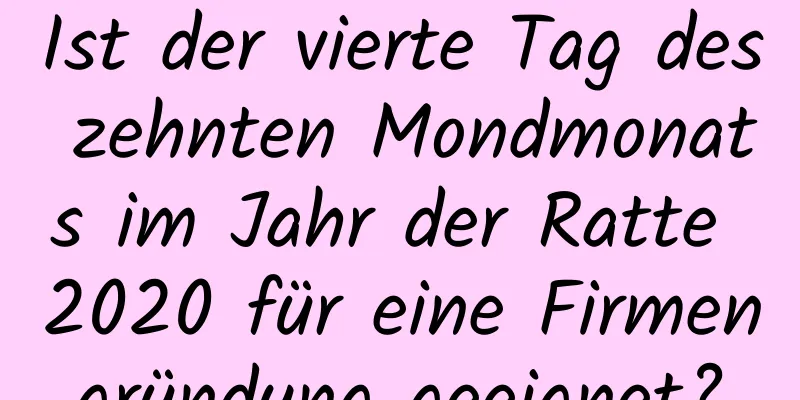 Ist der vierte Tag des zehnten Mondmonats im Jahr der Ratte 2020 für eine Firmengründung geeignet?