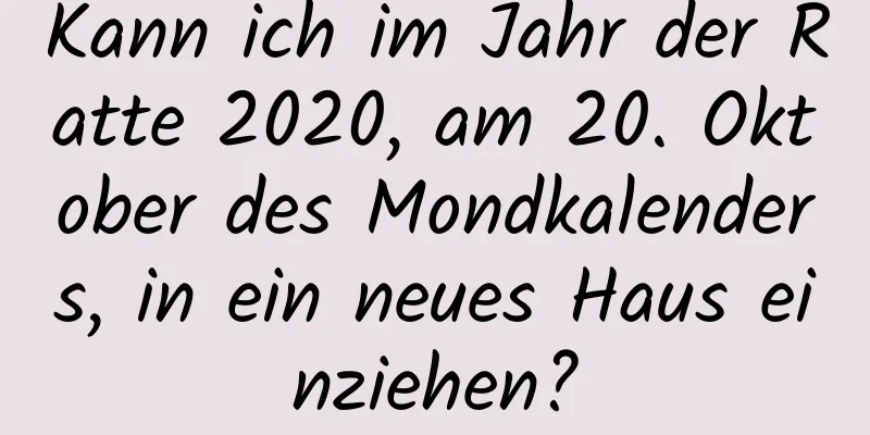 Kann ich im Jahr der Ratte 2020, am 20. Oktober des Mondkalenders, in ein neues Haus einziehen?