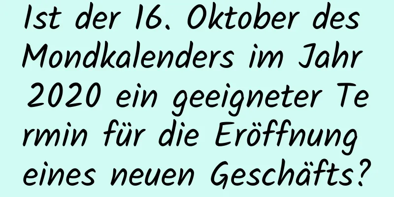 Ist der 16. Oktober des Mondkalenders im Jahr 2020 ein geeigneter Termin für die Eröffnung eines neuen Geschäfts?