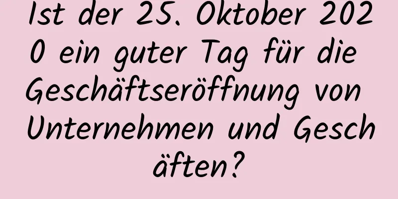 Ist der 25. Oktober 2020 ein guter Tag für die Geschäftseröffnung von Unternehmen und Geschäften?