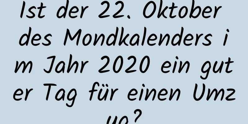 Ist der 22. Oktober des Mondkalenders im Jahr 2020 ein guter Tag für einen Umzug?