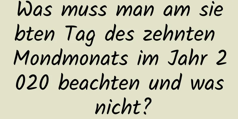 Was muss man am siebten Tag des zehnten Mondmonats im Jahr 2020 beachten und was nicht?