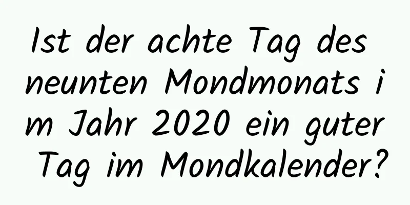 Ist der achte Tag des neunten Mondmonats im Jahr 2020 ein guter Tag im Mondkalender?