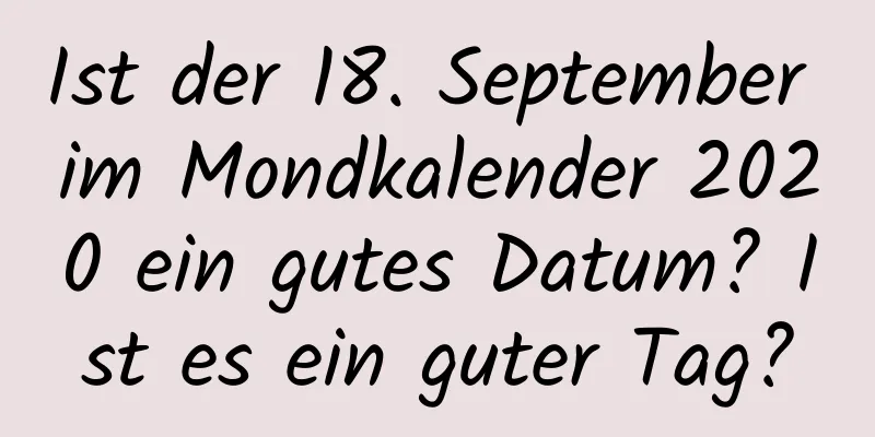 Ist der 18. September im Mondkalender 2020 ein gutes Datum? Ist es ein guter Tag?