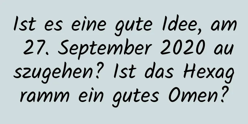 Ist es eine gute Idee, am 27. September 2020 auszugehen? Ist das Hexagramm ein gutes Omen?