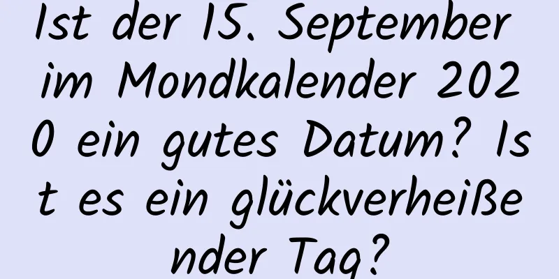 Ist der 15. September im Mondkalender 2020 ein gutes Datum? Ist es ein glückverheißender Tag?