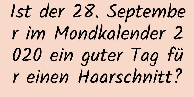 Ist der 28. September im Mondkalender 2020 ein guter Tag für einen Haarschnitt?