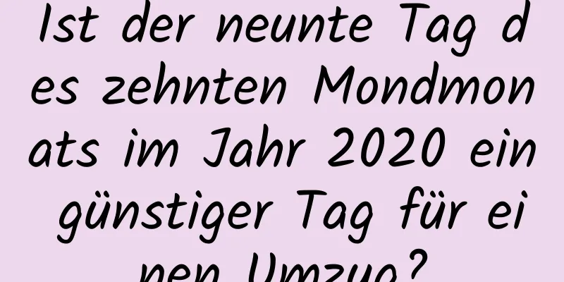 Ist der neunte Tag des zehnten Mondmonats im Jahr 2020 ein günstiger Tag für einen Umzug?