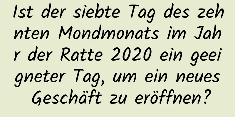 Ist der siebte Tag des zehnten Mondmonats im Jahr der Ratte 2020 ein geeigneter Tag, um ein neues Geschäft zu eröffnen?