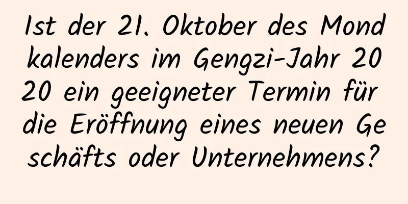 Ist der 21. Oktober des Mondkalenders im Gengzi-Jahr 2020 ein geeigneter Termin für die Eröffnung eines neuen Geschäfts oder Unternehmens?