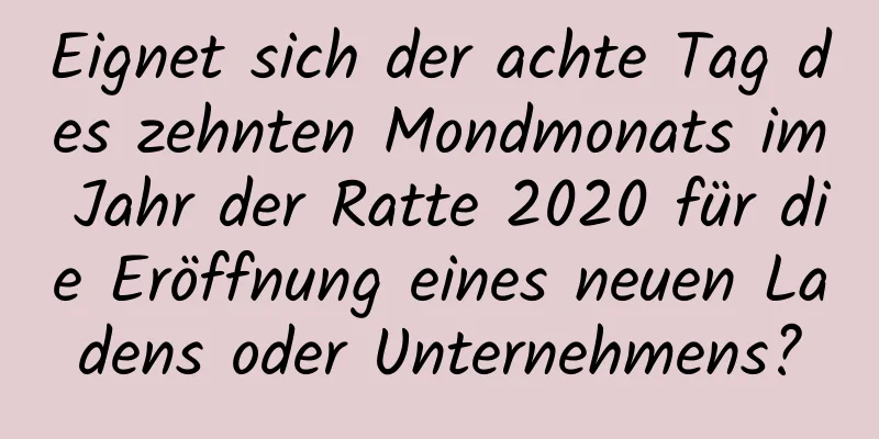 Eignet sich der achte Tag des zehnten Mondmonats im Jahr der Ratte 2020 für die Eröffnung eines neuen Ladens oder Unternehmens?