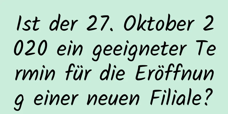 Ist der 27. Oktober 2020 ein geeigneter Termin für die Eröffnung einer neuen Filiale?