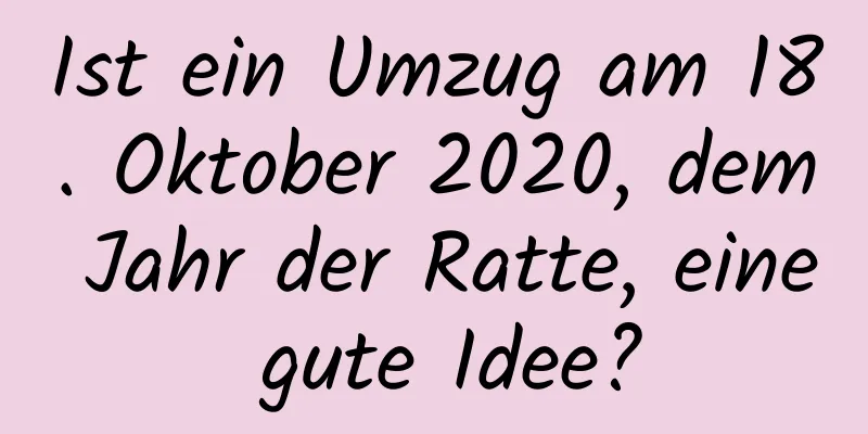 Ist ein Umzug am 18. Oktober 2020, dem Jahr der Ratte, eine gute Idee?