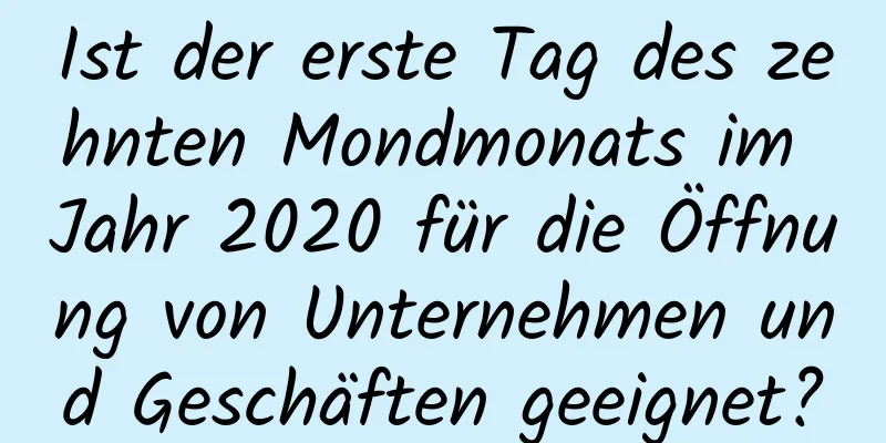 Ist der erste Tag des zehnten Mondmonats im Jahr 2020 für die Öffnung von Unternehmen und Geschäften geeignet?