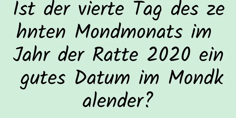 Ist der vierte Tag des zehnten Mondmonats im Jahr der Ratte 2020 ein gutes Datum im Mondkalender?