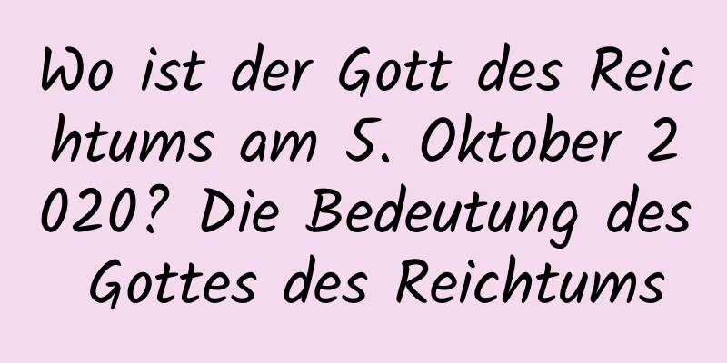 Wo ist der Gott des Reichtums am 5. Oktober 2020? Die Bedeutung des Gottes des Reichtums