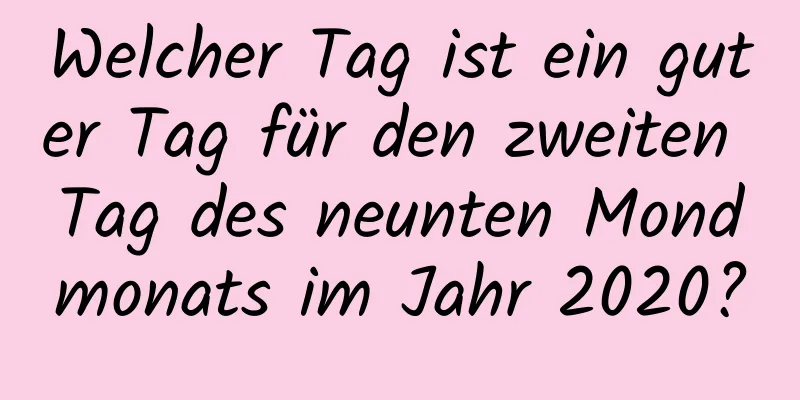 Welcher Tag ist ein guter Tag für den zweiten Tag des neunten Mondmonats im Jahr 2020?